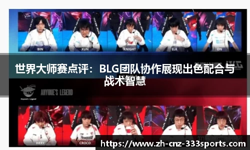 世界大师赛点评：BLG团队协作展现出色配合与战术智慧